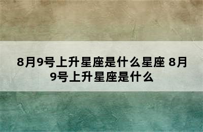 8月9号上升星座是什么星座 8月9号上升星座是什么